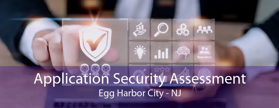 Application Security Assessment Egg Harbor City - NJ