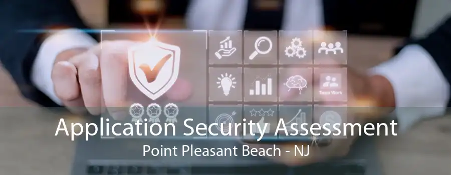 Application Security Assessment Point Pleasant Beach - NJ