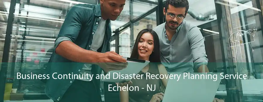 Business Continuity and Disaster Recovery Planning Service Echelon - NJ