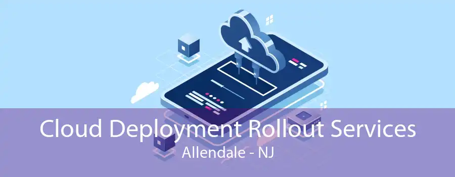 Cloud Deployment Rollout Services Allendale - NJ