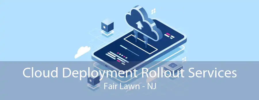 Cloud Deployment Rollout Services Fair Lawn - NJ