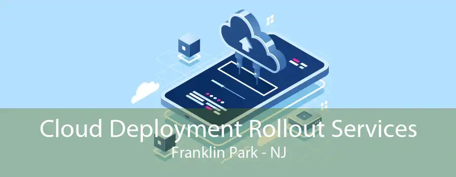 Cloud Deployment Rollout Services Franklin Park - NJ