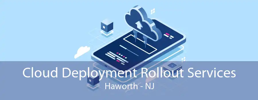 Cloud Deployment Rollout Services Haworth - NJ