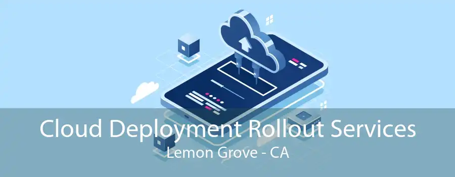 Cloud Deployment Rollout Services Lemon Grove - CA