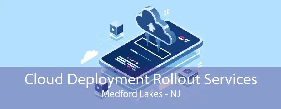 Cloud Deployment Rollout Services Medford Lakes - NJ