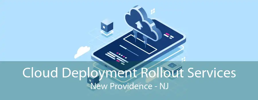 Cloud Deployment Rollout Services New Providence - NJ