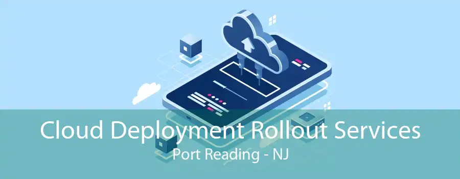 Cloud Deployment Rollout Services Port Reading - NJ