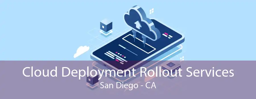 Cloud Deployment Rollout Services San Diego - CA