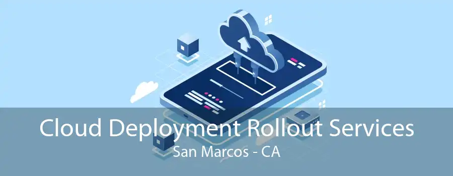 Cloud Deployment Rollout Services San Marcos - CA
