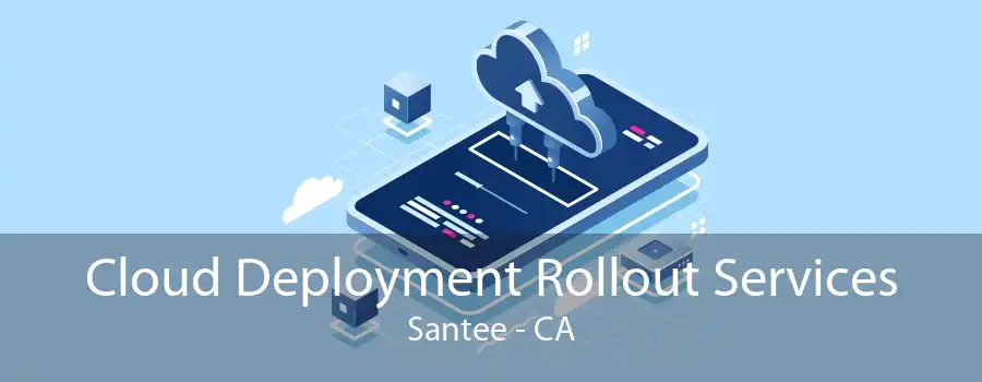 Cloud Deployment Rollout Services Santee - CA