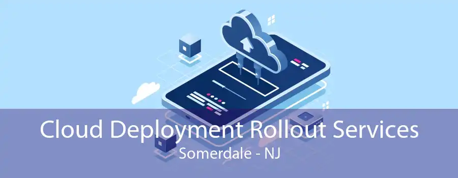 Cloud Deployment Rollout Services Somerdale - NJ