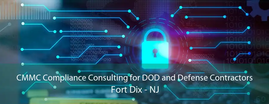 CMMC Compliance Consulting for DOD and Defense Contractors Fort Dix - NJ