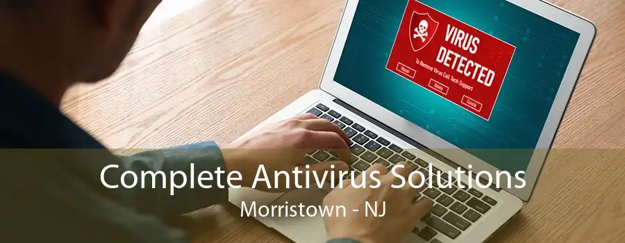 Complete Antivirus Solutions Morristown - NJ