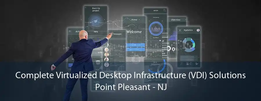 Complete Virtualized Desktop Infrastructure (VDI) Solutions Point Pleasant - NJ