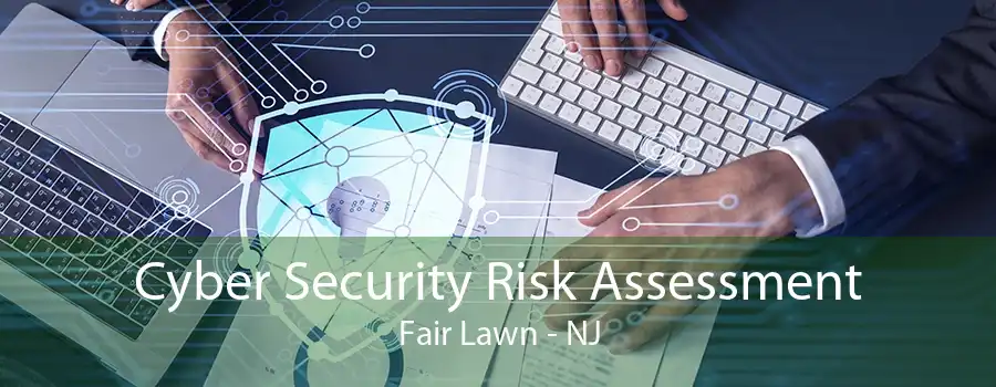 Cyber Security Risk Assessment Fair Lawn - NJ