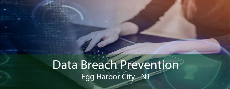 Data Breach Prevention Egg Harbor City - NJ