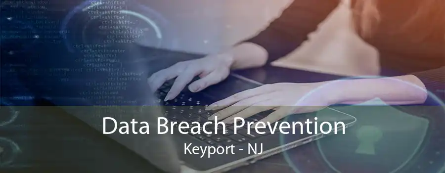 Data Breach Prevention Keyport - NJ