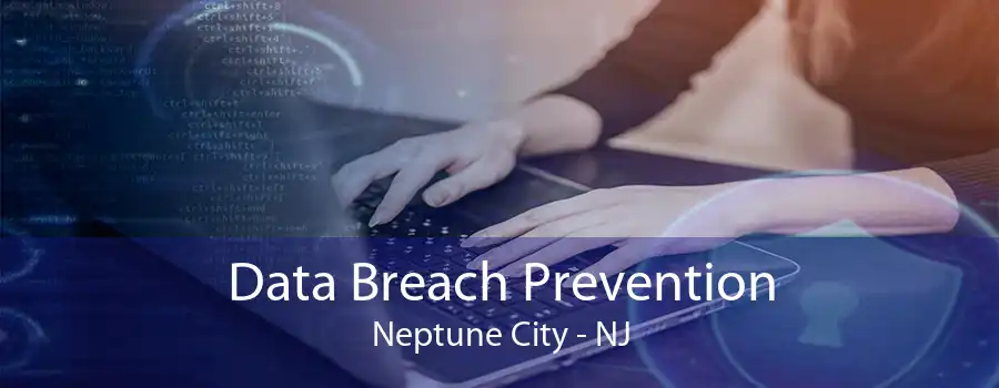 Data Breach Prevention Neptune City - NJ