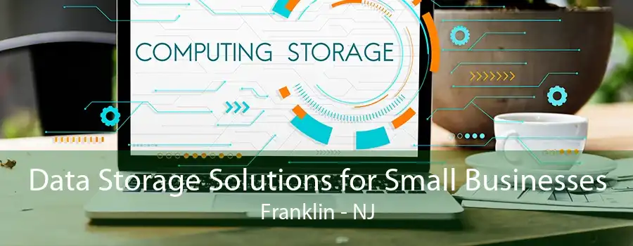 Data Storage Solutions for Small Businesses Franklin - NJ