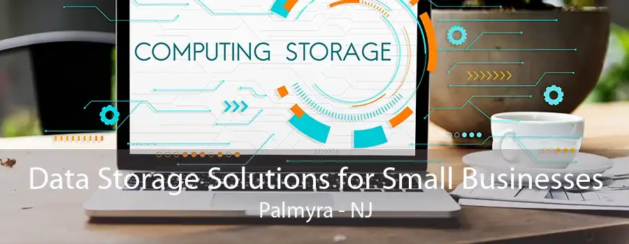 Data Storage Solutions for Small Businesses Palmyra - NJ