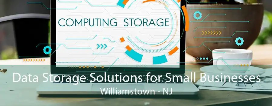 Data Storage Solutions for Small Businesses Williamstown - NJ