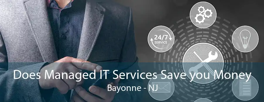 Does Managed IT Services Save you Money Bayonne - NJ