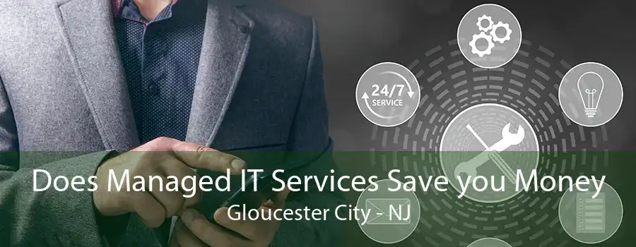 Does Managed IT Services Save you Money Gloucester City - NJ