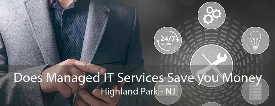 Does Managed IT Services Save you Money Highland Park - NJ