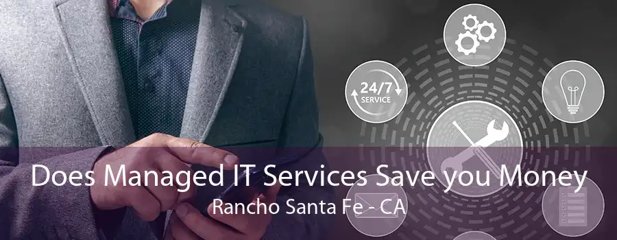 Does Managed IT Services Save you Money Rancho Santa Fe - CA