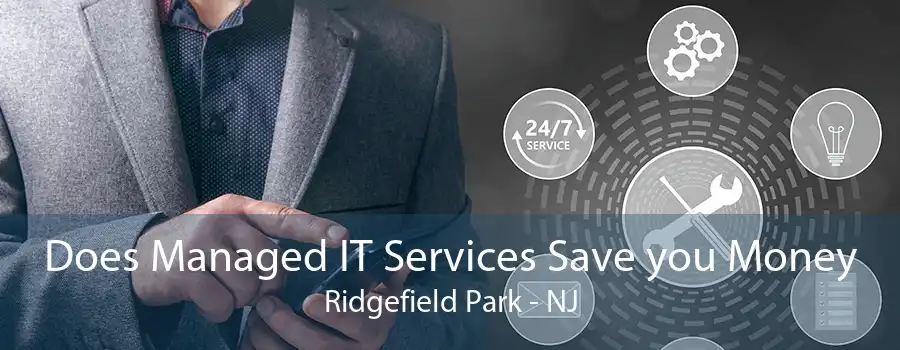 Does Managed IT Services Save you Money Ridgefield Park - NJ