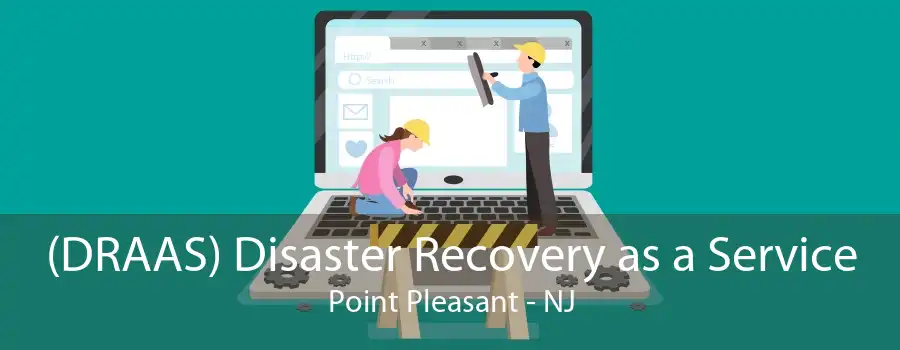 (DRAAS) Disaster Recovery as a Service Point Pleasant - NJ