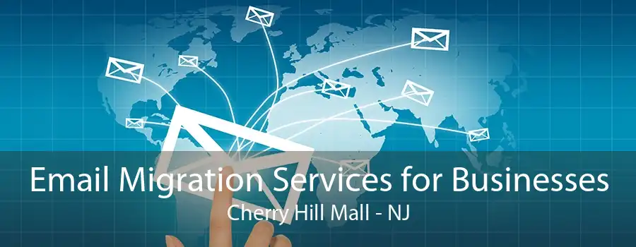 Email Migration Services for Businesses Cherry Hill Mall - NJ