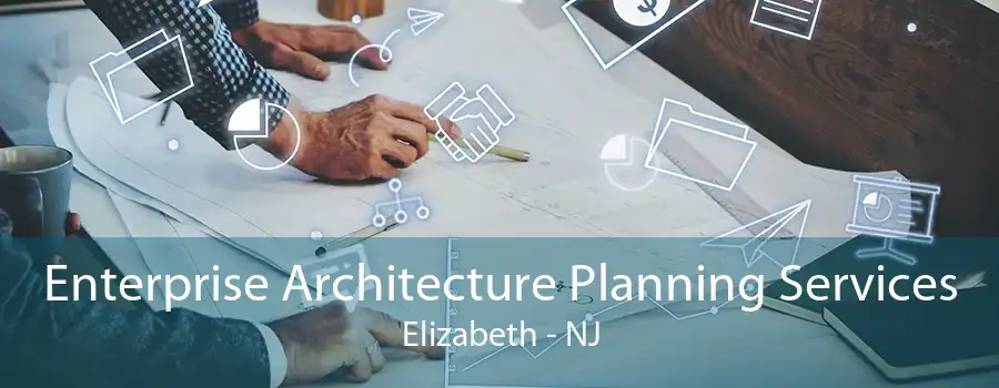 Enterprise Architecture Planning Services Elizabeth - NJ