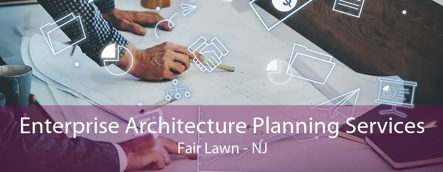 Enterprise Architecture Planning Services Fair Lawn - NJ
