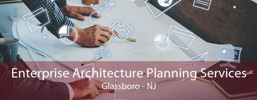 Enterprise Architecture Planning Services Glassboro - NJ