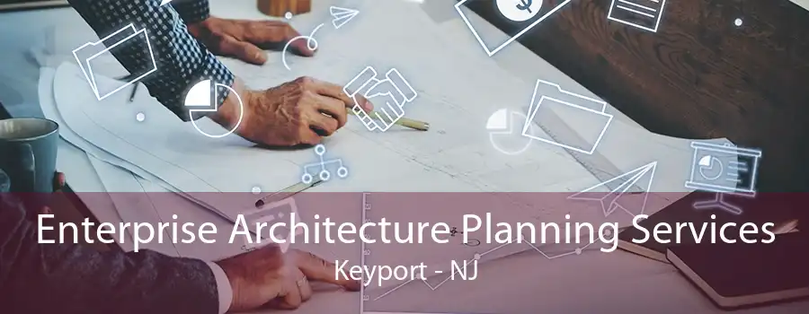 Enterprise Architecture Planning Services Keyport - NJ