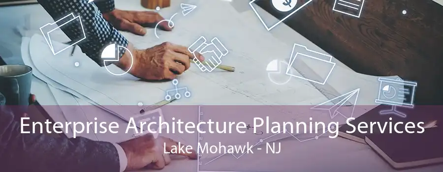 Enterprise Architecture Planning Services Lake Mohawk - NJ