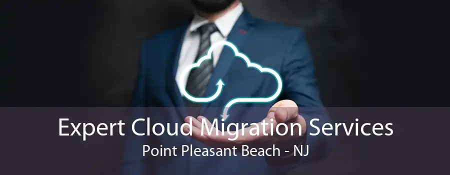 Expert Cloud Migration Services Point Pleasant Beach - NJ