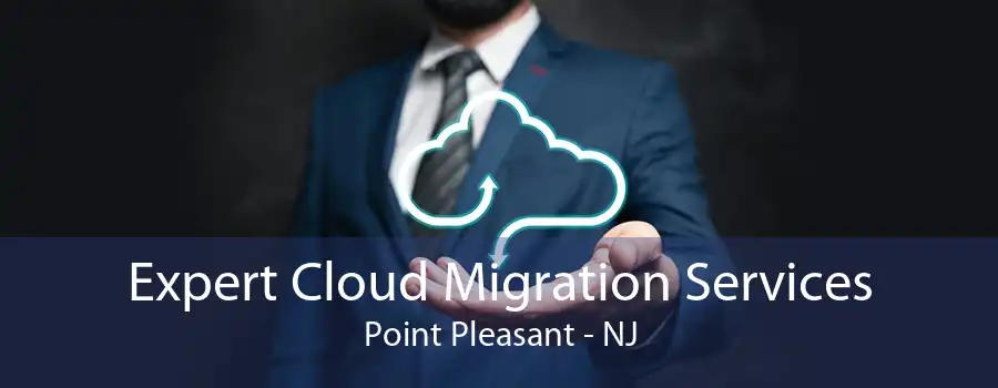 Expert Cloud Migration Services Point Pleasant - NJ