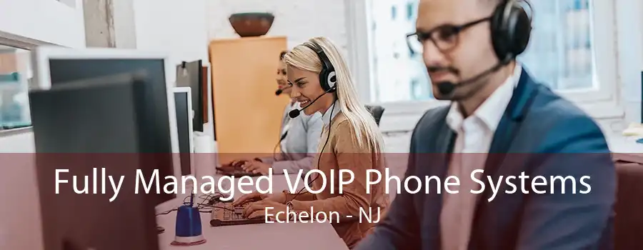 Fully Managed VOIP Phone Systems Echelon - NJ