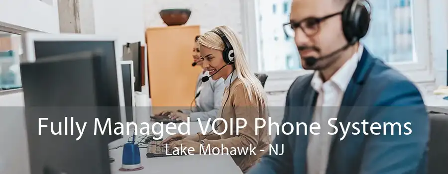 Fully Managed VOIP Phone Systems Lake Mohawk - NJ