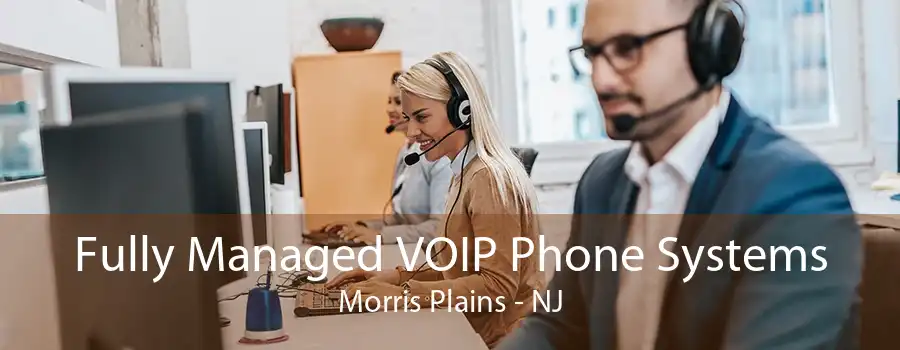 Fully Managed VOIP Phone Systems Morris Plains - NJ