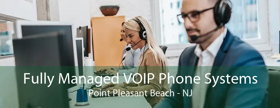 Fully Managed VOIP Phone Systems Point Pleasant Beach - NJ