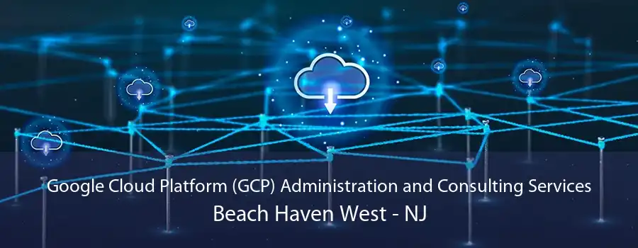 Google Cloud Platform (GCP) Administration and Consulting Services Beach Haven West - NJ