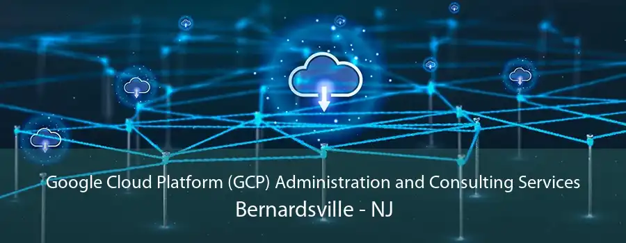 Google Cloud Platform (GCP) Administration and Consulting Services Bernardsville - NJ