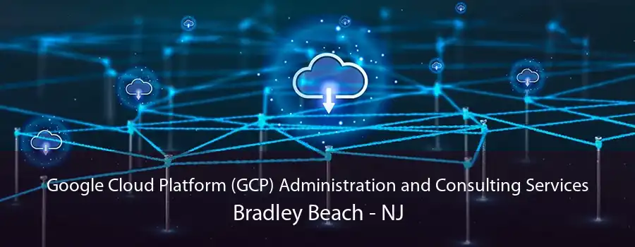 Google Cloud Platform (GCP) Administration and Consulting Services Bradley Beach - NJ