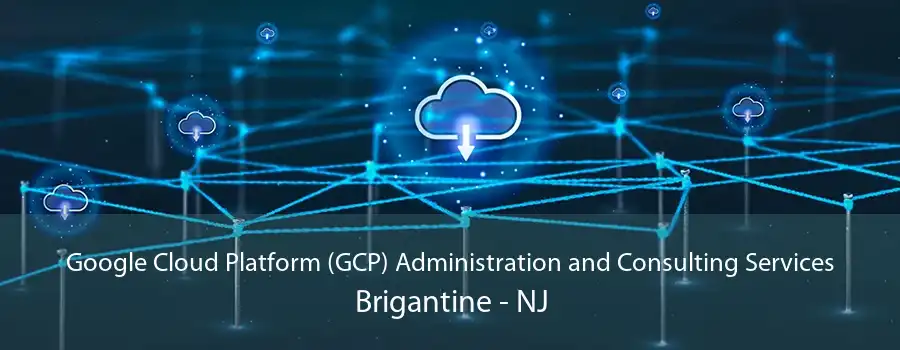 Google Cloud Platform (GCP) Administration and Consulting Services Brigantine - NJ