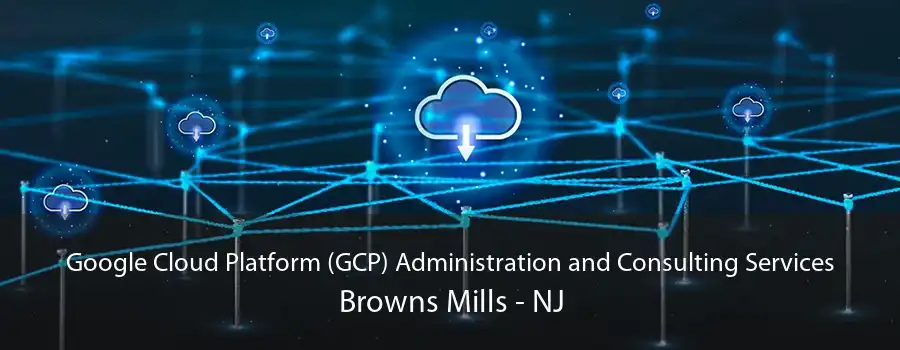 Google Cloud Platform (GCP) Administration and Consulting Services Browns Mills - NJ