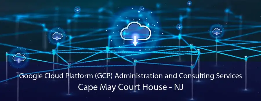 Google Cloud Platform (GCP) Administration and Consulting Services Cape May Court House - NJ
