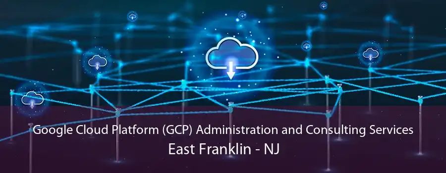 Google Cloud Platform (GCP) Administration and Consulting Services East Franklin - NJ